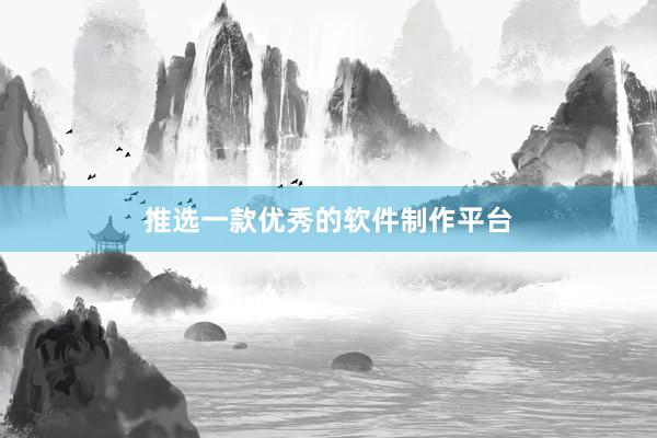 推选一款优秀的软件制作平台