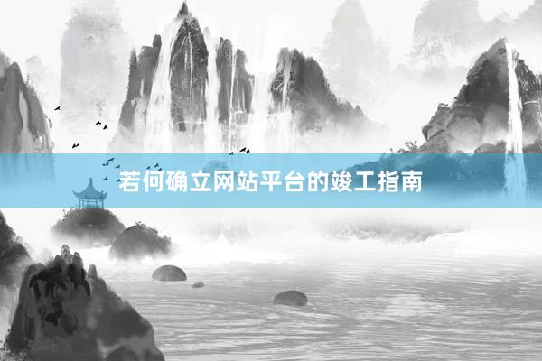 若何确立网站平台的竣工指南