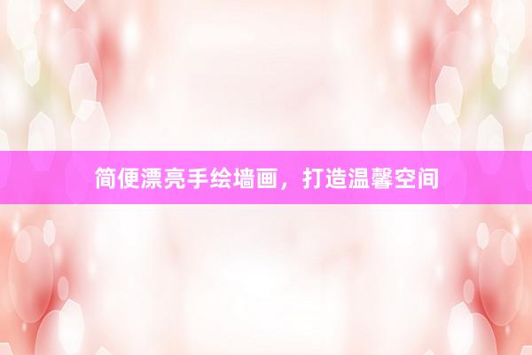 简便漂亮手绘墙画，打造温馨空间