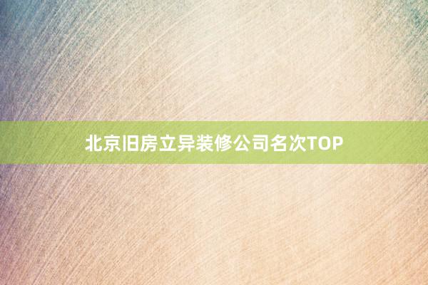 北京旧房立异装修公司名次TOP