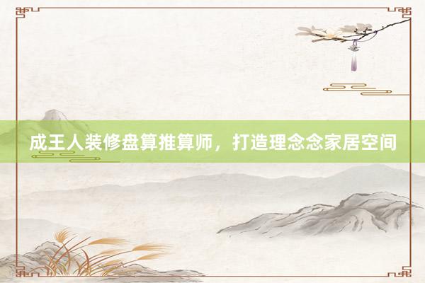 成王人装修盘算推算师，打造理念念家居空间
