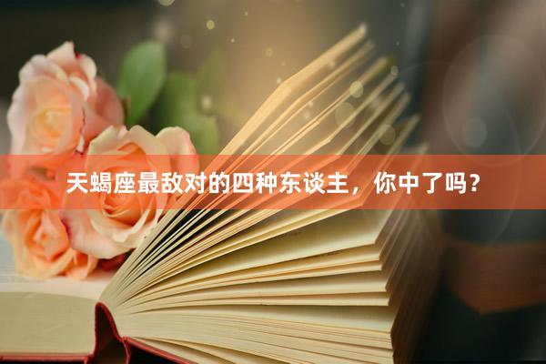 天蝎座最敌对的四种东谈主，你中了吗？