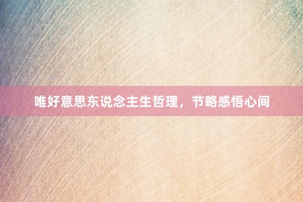唯好意思东说念主生哲理，节略感悟心间