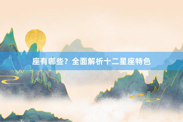 座有哪些？全面解析十二星座特色