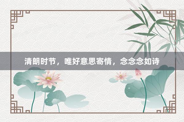 清朗时节，唯好意思寄情，念念念如诗