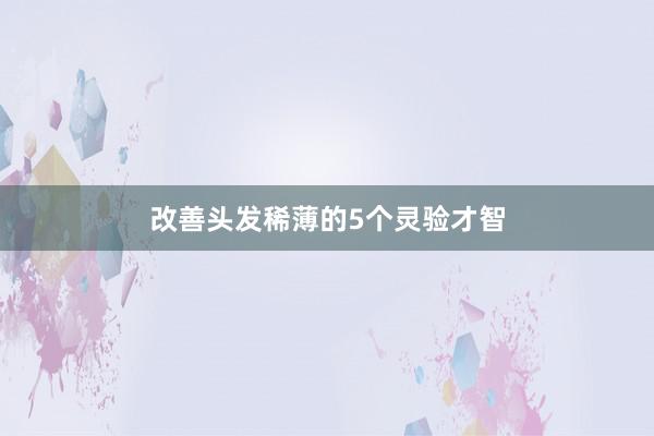 改善头发稀薄的5个灵验才智