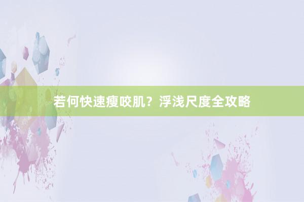 若何快速瘦咬肌？浮浅尺度全攻略