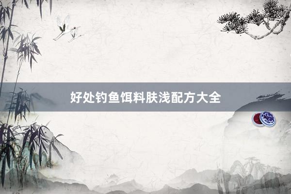 好处钓鱼饵料肤浅配方大全