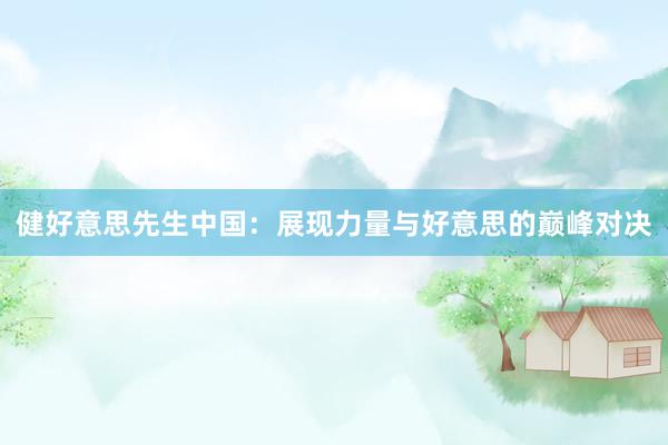 健好意思先生中国：展现力量与好意思的巅峰对决