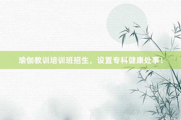瑜伽教训培训班招生，设置专科健康处事！