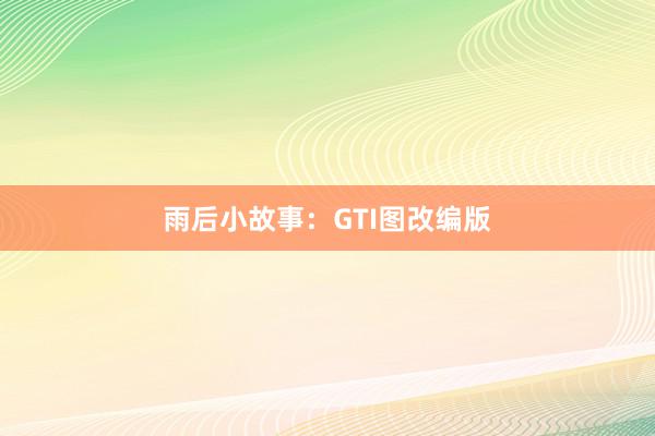 雨后小故事：GTI图改编版